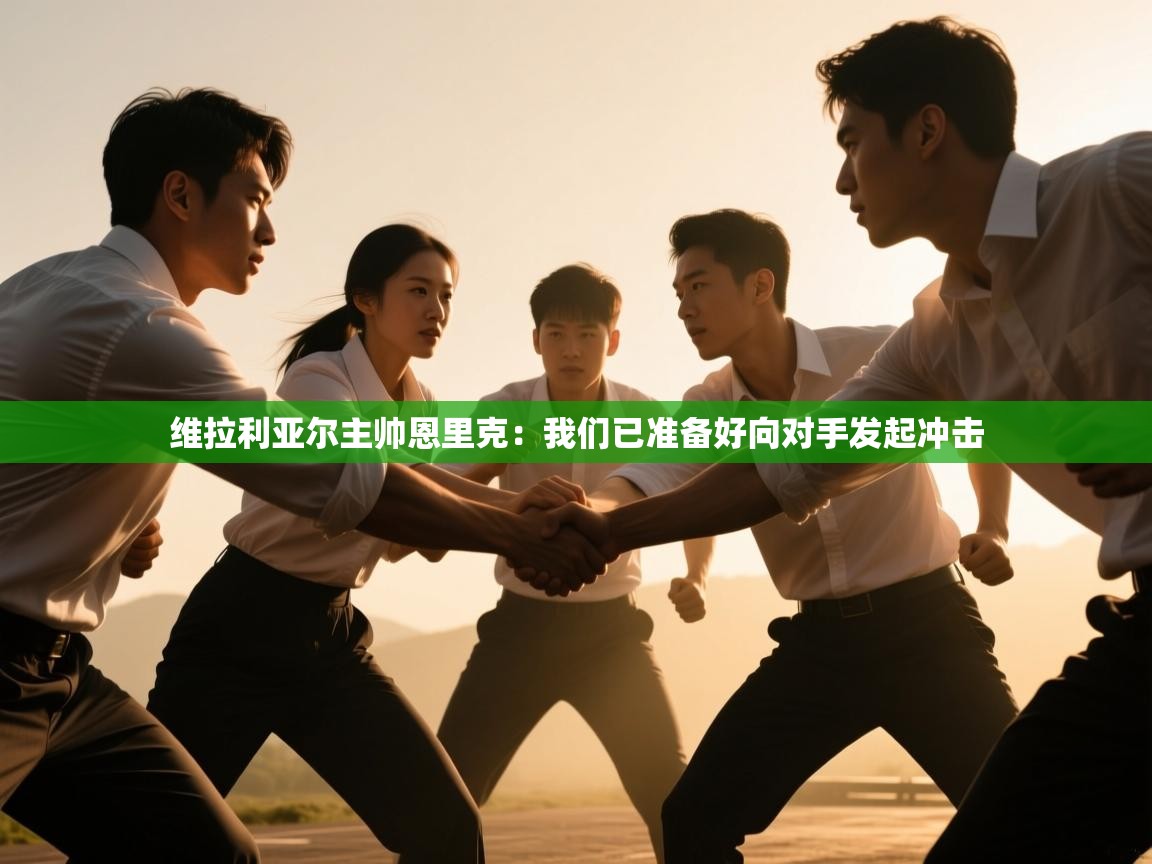 维拉利亚尔主帅恩里克:我们已准备好向对手发起冲击 第2张