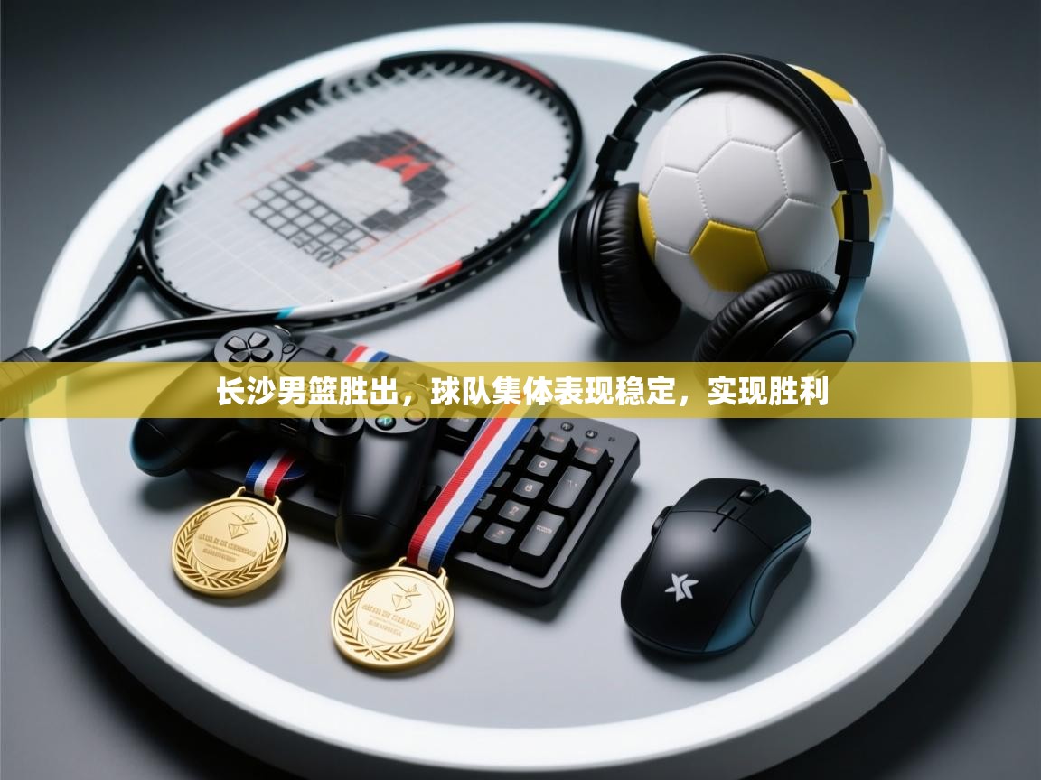 长沙男篮胜出,球队集体表现稳定,实现胜利 第1张