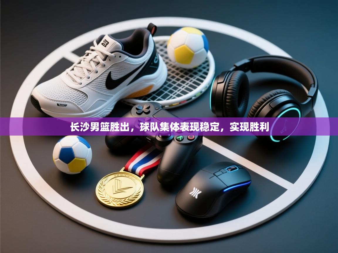 长沙男篮胜出,球队集体表现稳定,实现胜利 第2张