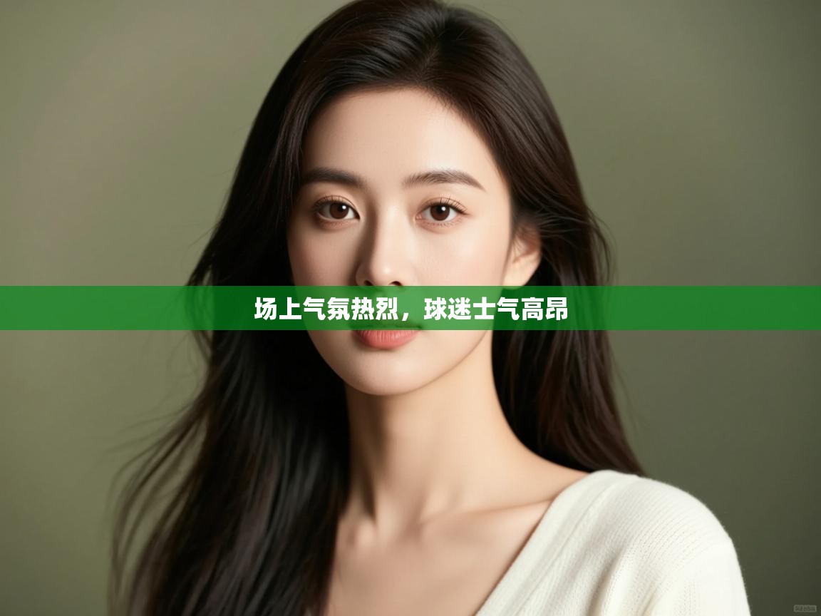 场上气氛热烈,球迷士气高昂 第1张