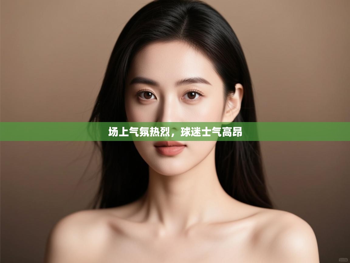 场上气氛热烈,球迷士气高昂 第2张