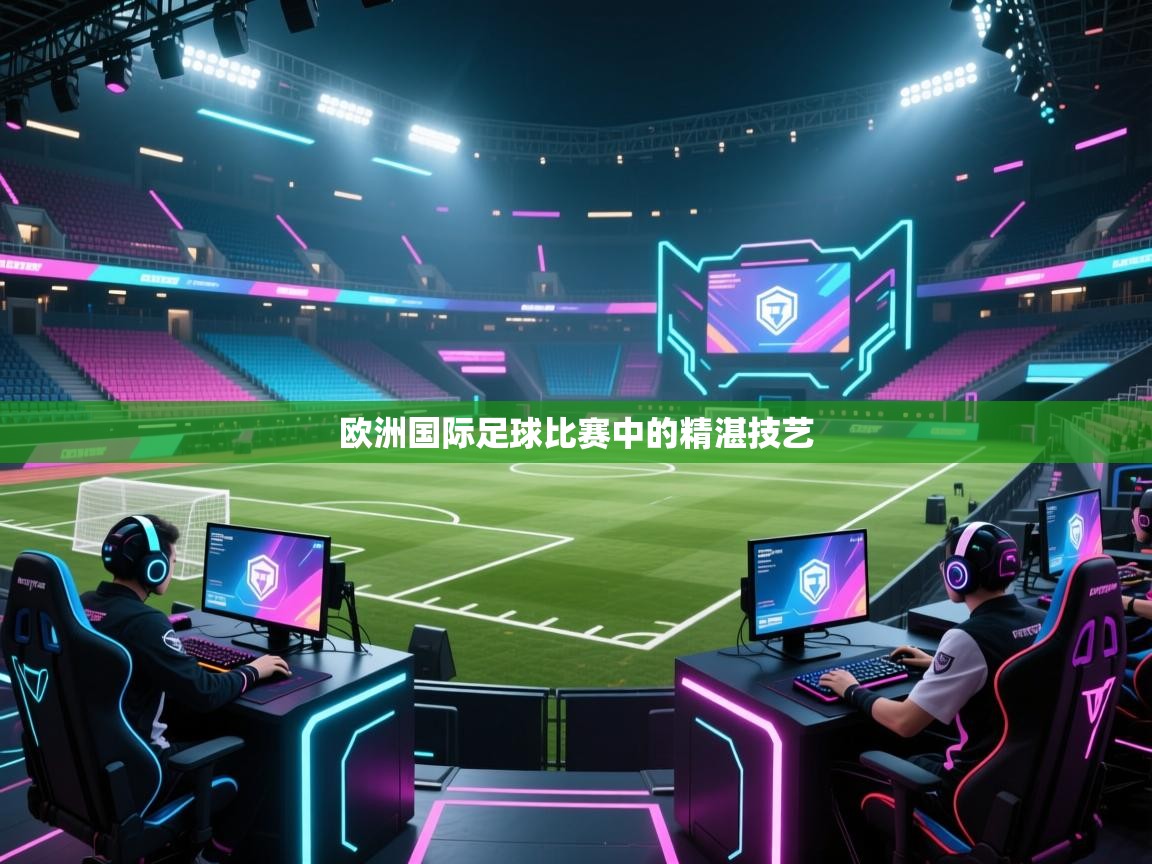 欧洲国际足球比赛中的精湛技艺 第1张
