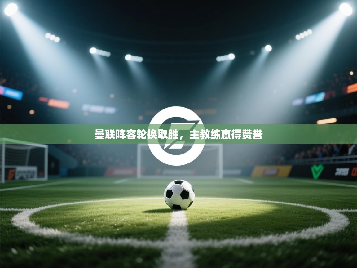 曼联阵容轮换取胜，主教练赢得赞誉  第2张