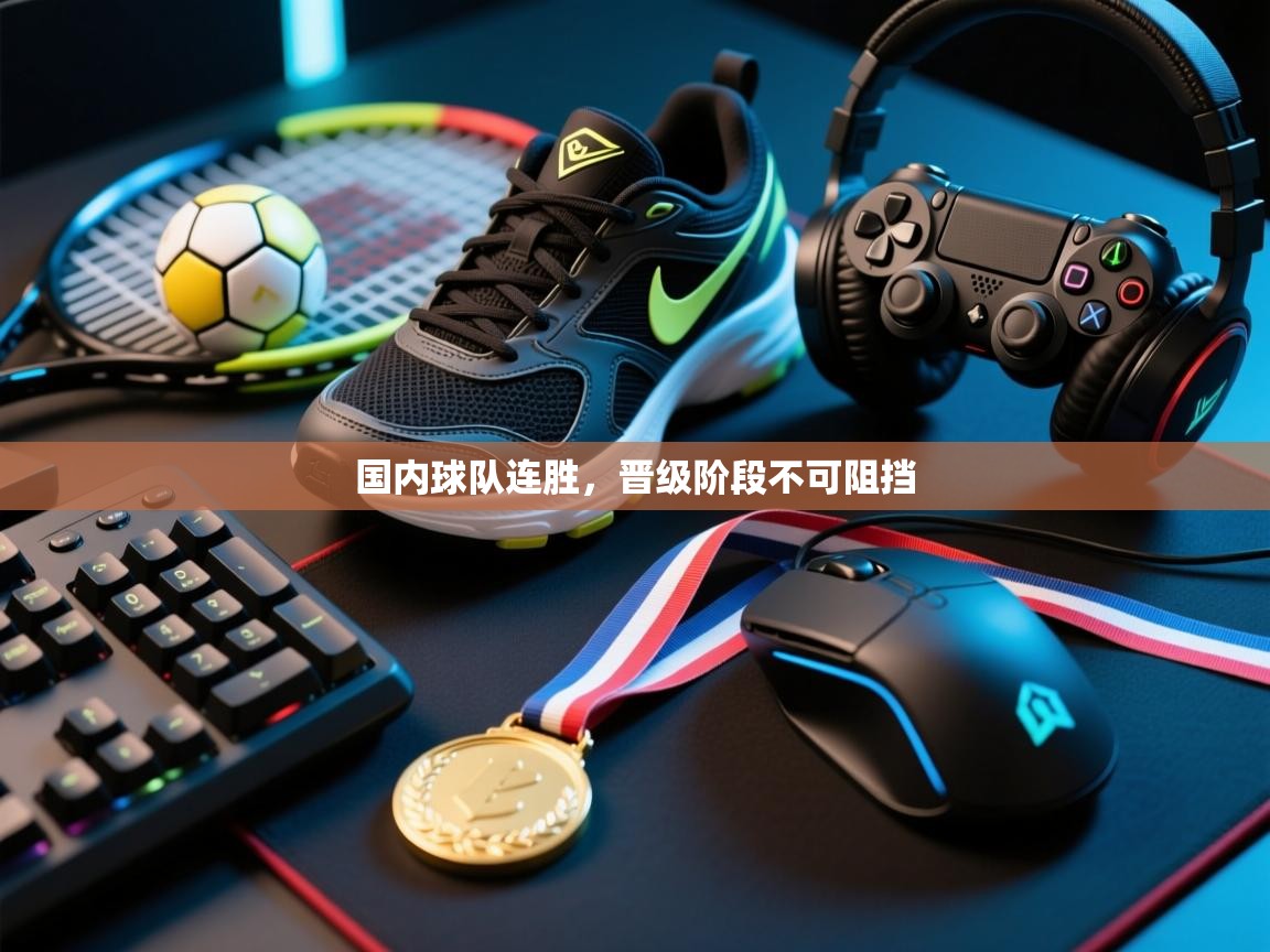 国内球队连胜,晋级阶段不可阻挡 第1张