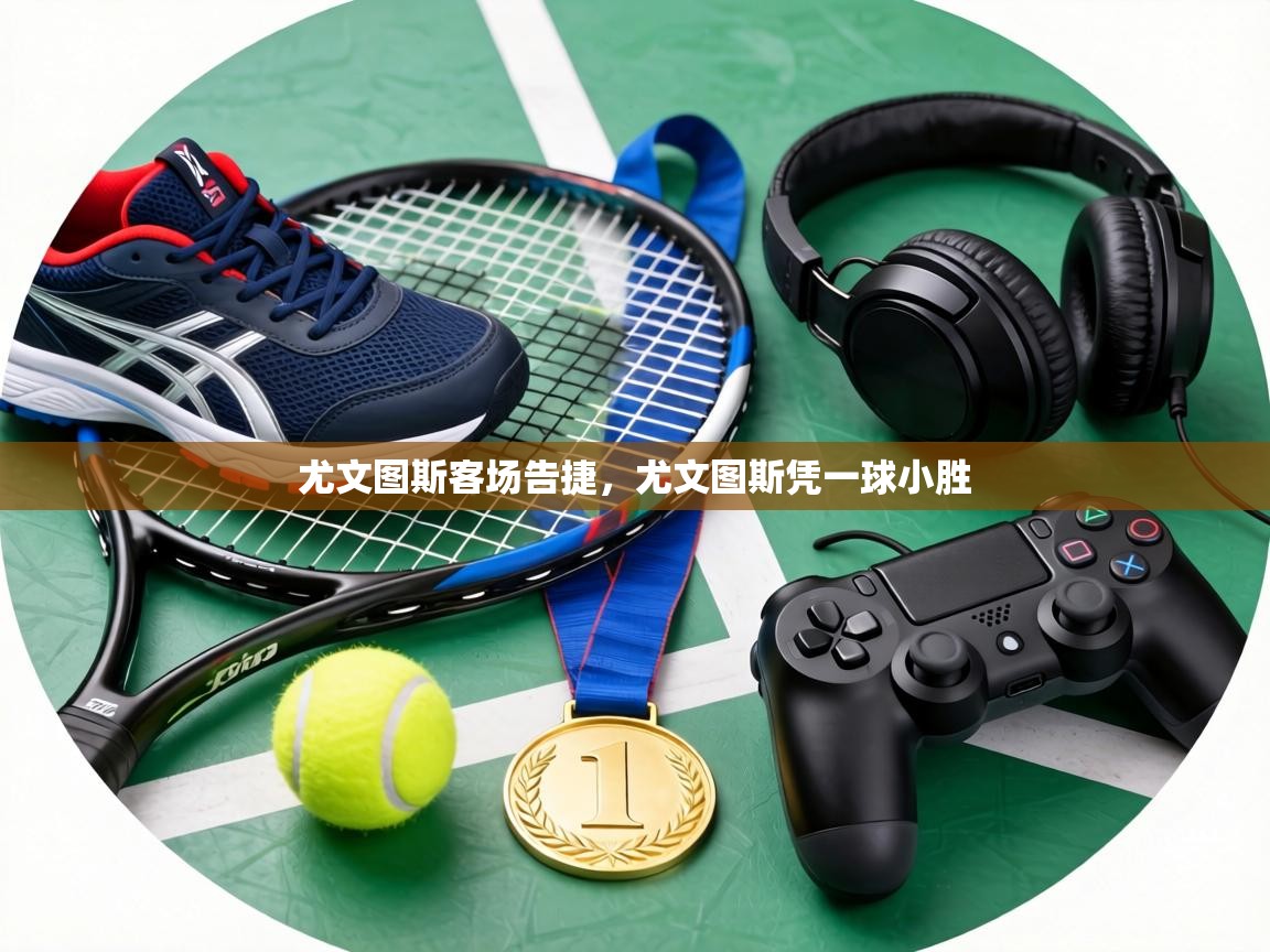 尤文图斯客场告捷,尤文图斯凭一球小胜 第2张